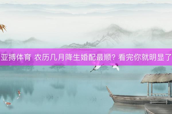 亚搏体育 农历几月降生婚配最顺? 看完你就明显了