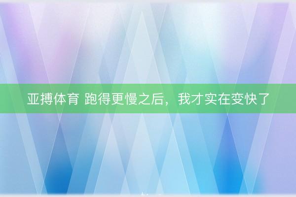 亚搏体育 跑得更慢之后，我才实在变快了