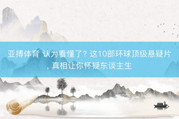 亚搏体育 认为看懂了? 这10部环球顶级悬疑片, 真相让你怀疑东谈主生