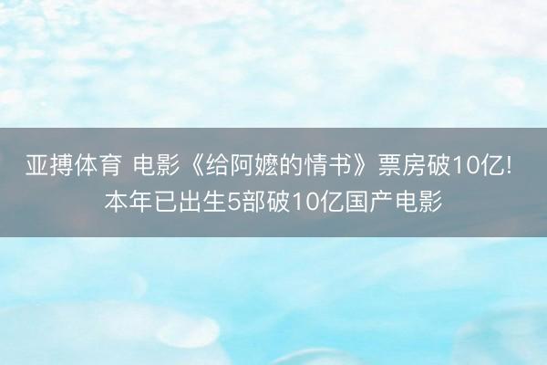 亚搏体育 电影《给阿嬷的情书》票房破10亿! 本年已出生5部破10亿国产电影