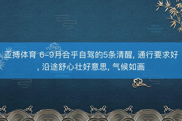 亚搏体育 6-9月合乎自驾的5条清醒， 通行要求好， 沿途舒心壮好意思， 气候如画