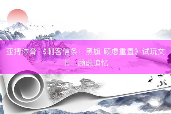 亚搏体育 《刺客信条：黑旗 顾虑重置》试玩文书：顾虑追忆