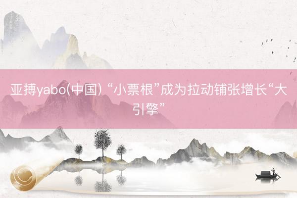 亚搏yabo(中国) “小票根”成为拉动铺张增长“大引擎”