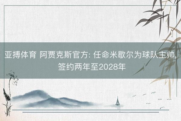 亚搏体育 阿贾克斯官方: 任命米歇尔为球队主帅， 签约两年至2028年