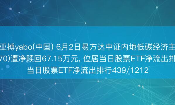 亚搏yabo(中国) 6月2日易方达中证内地低碳经济主题ETF(516070)遭净赎回67.15万元， 位居当日股票ETF净流出排行439/1212