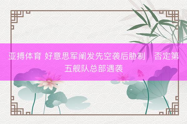亚搏体育 好意思军阐发先空袭后胁制　否定第五舰队总部遇袭
