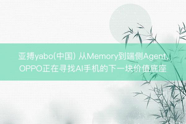 亚搏yabo(中国) 从Memory到端侧Agent，OPPO正在寻找AI手机的下一块价值底座