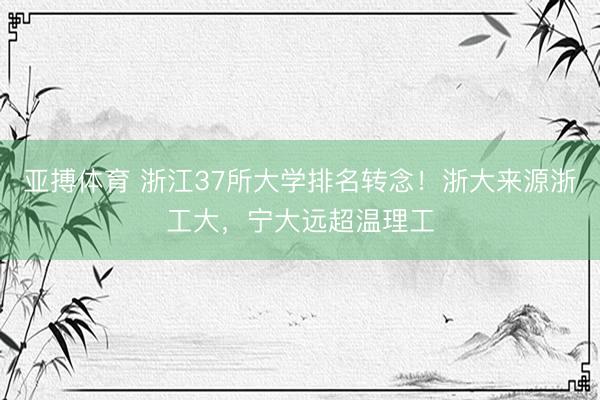 亚搏体育 浙江37所大学排名转念！浙大来源浙工大，宁大远超温理工
