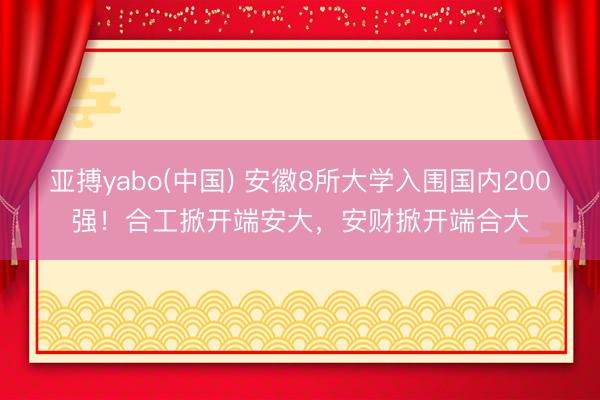 亚搏yabo(中国) 安徽8所大学入围国内200强！合工掀开端安大，安财掀开端合大