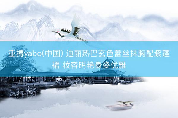 亚搏yabo(中国) 迪丽热巴玄色蕾丝抹胸配紫蓬裙 妆容明艳身姿优雅