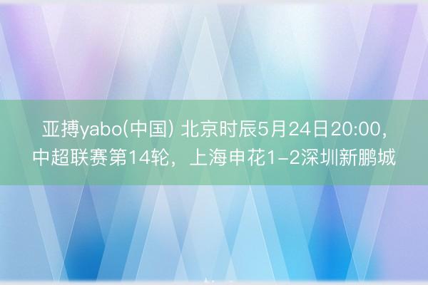 亚搏yabo(中国) 北京时辰5月24日20:0