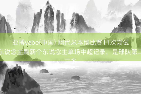亚搏yabo(中国) 阿代米本场比赛11次尝试过