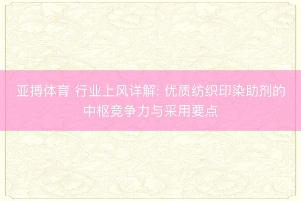 亚搏体育 行业上风详解: 优质纺织印染助剂的中枢竞争力与采用要点