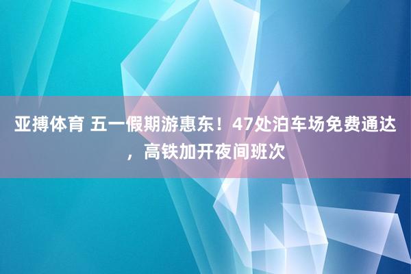 亚搏体育 五一假期游惠东！47处泊车场免费通达，高铁加开夜间班次