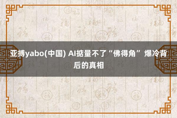 亚搏yabo(中国) AI掂量不了“佛得角” 爆冷背后的真相